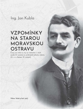 Vzpomínky na starou Moravskou Ostravu. Ing. Jan Kubla