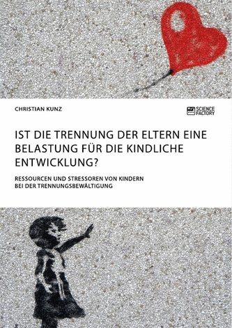 Ist die Trennung der Eltern eine Belastung für die kindliche Entwicklung? Ressourcen und Stressoren von Kindern bei der Trennung