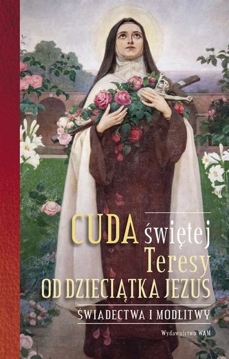 Cuda świętej Teresy od Dzieciątka Jezus Cuda świętej Teresy od Dzieciątka Jezus