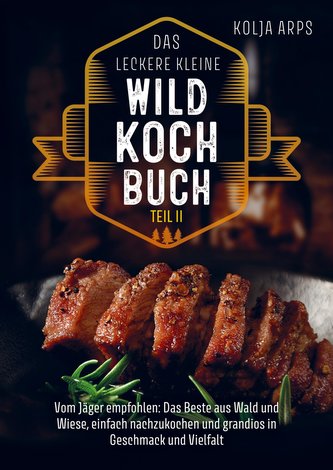 Das leckere kleine Wildkochbuch - vom Jäger empfohlen: das Beste aus Wald und Wiese, einfach nachzukochen und grandios in Geschm