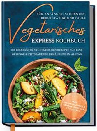 Vegetarisches Express Kochbuch für Anfänger, Studenten, Berufstätige und Faule: Die leckersten vegetarischen Rezepte für eine ge