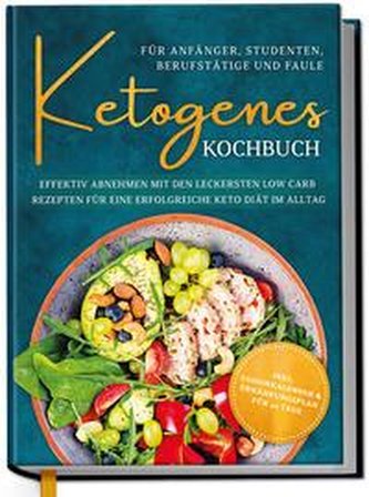 Ketogenes Kochbuch für Anfänger, Studenten, Berufstätige & Faule: Effektiv abnehmen mit den leckersten Low Carb Rezepten für ein