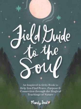 Field Guide to the Soul: An Inspired Activity Book to Help You Find Peace, Purpose & Connection through the Magical Teac