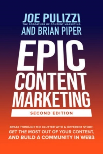 Epic Content Marketing, Second Edition: Break through the Clutter with a Different Story, Get the Most Out of Your Conte