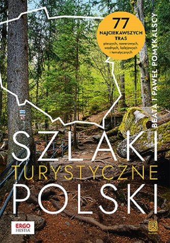 Szlaki turystyczne Polski. 77 najciekawszych tras pieszych, rowerowych, wodnych, kolejowych i tematy