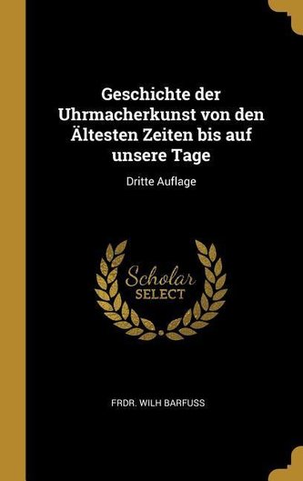 Geschichte Der Uhrmacherkunst Von Den Ältesten Zeiten Bis Auf Unsere Tage: Dritte Auflage