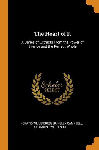 The Heart of It: A Series of Extracts from the Power of Silence and the Perfect Whole The Heart of It: A Series of Extracts from the Power of Silence and the Perfect Whole