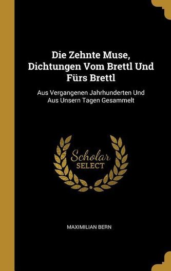 Die Zehnte Muse, Dichtungen Vom Brettl Und Fürs Brettl: Aus Vergangenen Jahrhunderten Und Aus Unsern Tagen Gesammelt