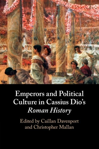 Emperors and Political Culture in Cassius Dio's Roman History Emperors and Political Culture in Cassius Dio's Roman History