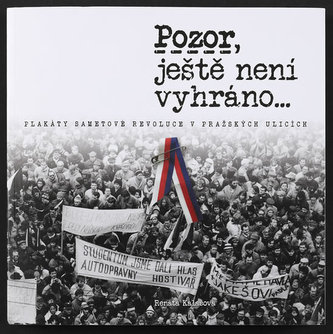 Pozor, ještě není vyhráno - Plakáty sametové revoluce v pražských ulicích