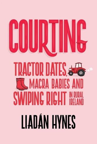 Courting: Tractor Dates, Macra Babies and Swiping Right in Rural Ireland
