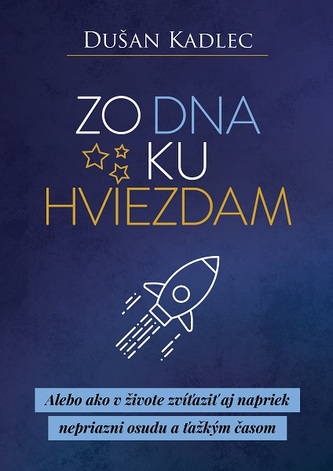 Zo dna ku hviezdam, alebo, Ako v živote zvíťaziť aj napriek nepriazni osudu a ťažkým časom (Dušan Kadlec, 2019) Zo dna ku hviezdam, alebo, Ako v živote zvíťaziť aj napriek nepriazni osudu a ťažkým časom (Dušan Kadlec, 2019)