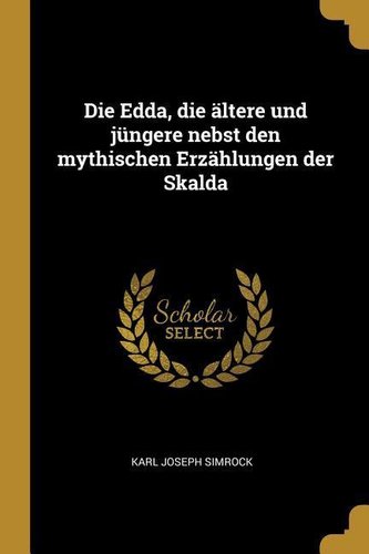 Die Edda, Die Ältere Und Jüngere Nebst Den Mythischen Erzählungen Der Skalda