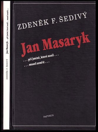 Jan Masaryk : -při jméně, které nosil.. -musel zemřít-. : -při jméně, které nosil... -musel zemřít- (Zdeněk F Šedivý, 1998)