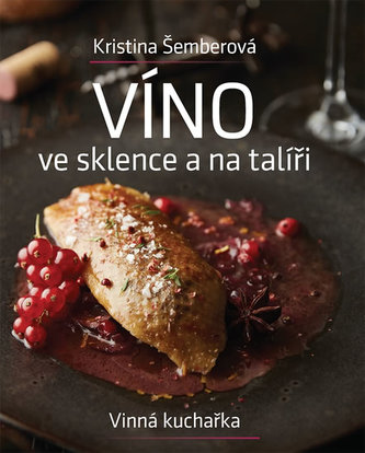 Víno ve sklence a na talíři : vinná kuchařka (Kristina Šemberová, 2019)
