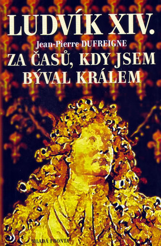 Ludvík XIV. Za časů, kdy jsem býval králem