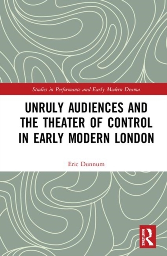 Unruly Audiences and the Theater of Control in Early Modern London
