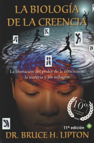 La biología de la creencia : la liberación del poder de la conciencia, la materia y los milagros