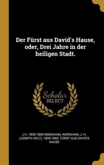 Der Fürst Aus David's Hause, Oder, Drei Jahre in Der Heiligen Stadt.