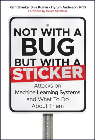 Not with a Bug, But with a Sticker - Attacks on Machine Learning Systems and What To Do About Them
