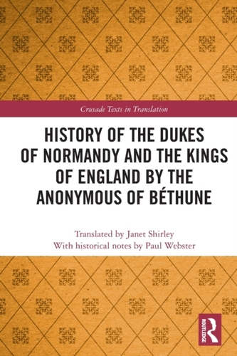 History of the Dukes of Normandy and the Kings of England by the Anonymous of Bethune History of the Dukes of Normandy and the Kings of England by the Anonymous of Bethune