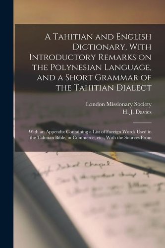 A Tahitian and English Dictionary, With Introductory Remarks on the Polynesian Language, and a Short Grammar of the Tahitian Dia