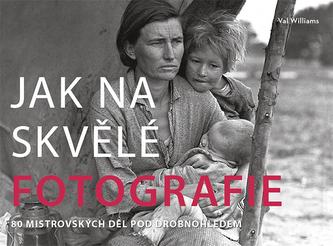 Jak na skvělé fotografie : 80 mistrovských děl pod drobnohledem (Val Williams, 2019)