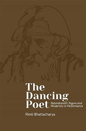 The Dancing Poet - Rabindranath Tagore and Modernity in Performance