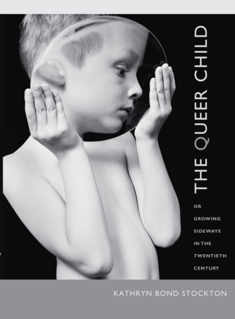 The Queer Child, or Growing Sideways in the Twentieth Century The Queer Child, or Growing Sideways in the Twentieth Century