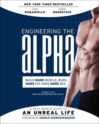 Engineering the Alpha: A Real World Guide to an Unreal Life: Build More Muscle. Burn More Fat. Have More Sex Engineering the Alpha: A Real World Guide to an Unreal Life: Build More Muscle. Burn More Fat. Have More Sex