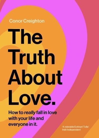 The Truth about Love: How to Really Fall in Love with Your Life and Everyone in It
