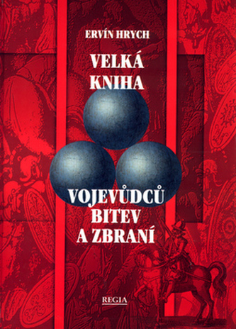 Velká kniha vojevůdců, bitev a zbraní : dějiny válek, vojenství a organizace vojska : 150 životopisů vojevůdců, 300 bitev, 150 z
