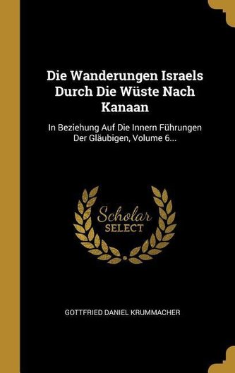 Die Wanderungen Israels Durch Die Wüste Nach Kanaan: In Beziehung Auf Die Innern Führungen Der Gläubigen, Volume 6...