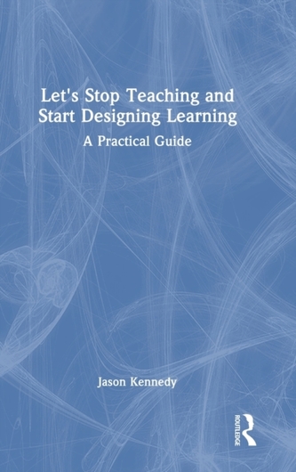 Let's Stop Teaching and Start Designing Learning Let's Stop Teaching and Start Designing Learning