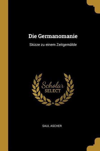 Die Germanomanie: Skizze Zu Einem Zeitgemälde
