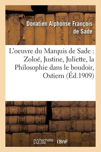 L'Oeuvre Du Marquis de Sade Zoloé, Justine, Juliette, La Philosophie Dans Le Boudoir,: Oxtiern Ou Les Malheurs Du Libertinage: P