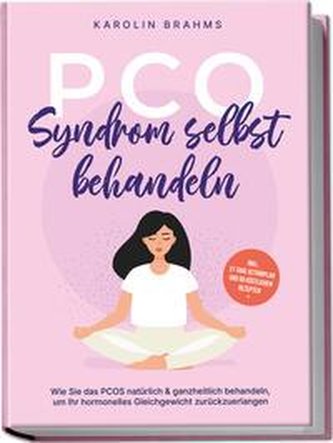 PCO Syndrom selbst behandeln: Wie Sie das PCOS natürlich & ganzheitlich behandeln, um Ihr hormonelles Gleichgewicht zurückzuerla