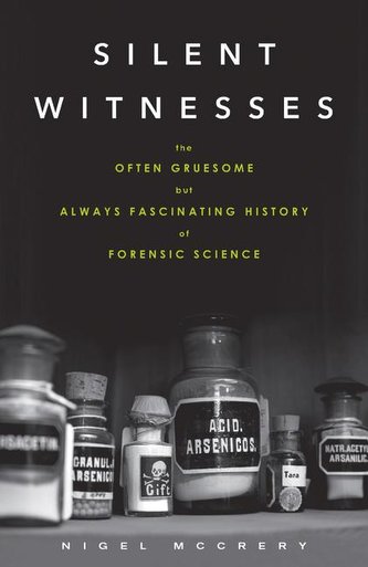 Silent Witnesses: The Often Gruesome but Always Fascinating History of Forensic Science Silent Witnesses: The Often Gruesome but Always Fascinating History of Forensic Science