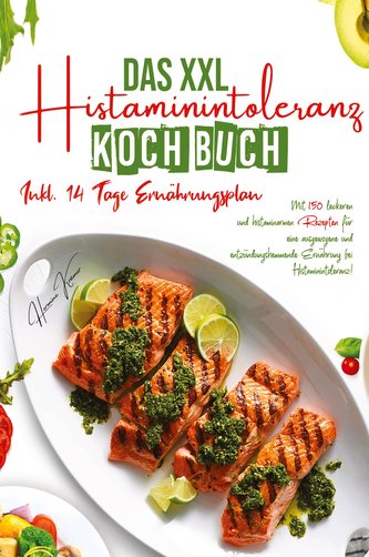 Das XXL Histaminintoleranz Kochbuch - Mit 150 leckeren und histaminarmen Rezepten für eine ausgewogene und entzündungshemmende E