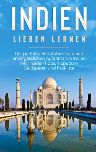 Indien lieben lernen: Der perfekte Reiseführer für einen unvergesslichen Aufenthalt in Indien inkl. Insider-Tipps, Tipps zum Gel