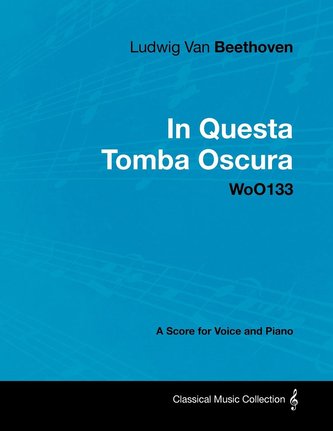 Ludwig Van Beethoven - In Questa Tomba Oscura - Woo 133 - A Score for Voice and Piano: With a Biography by Joseph Otten