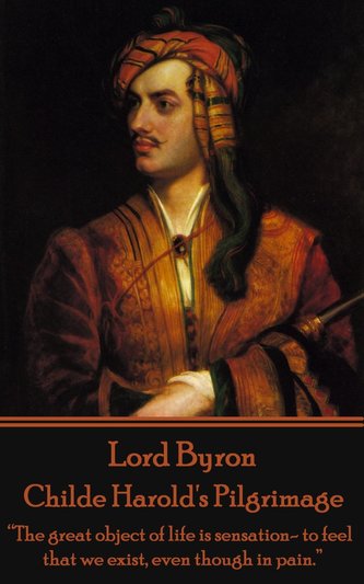 Lord Byron - Childe Harold's Pilgrimage: "The great object of life is sensation- to feel that we exist, even though in pain."