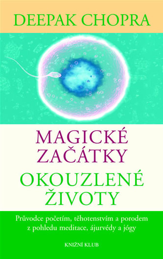 Magické začátky, okouzlené životy : průvodce početím, těhotenstvím a porodem z pohledu meditace, ájurvédy a jógy (Deepak Chopra,