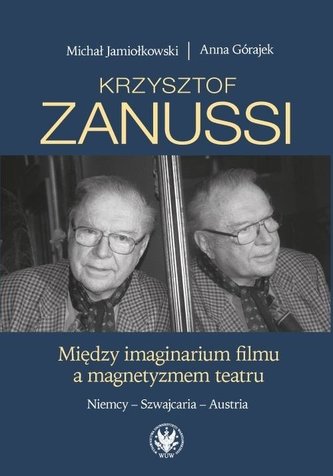 Krzysztof Zanussi. Między imaginarium filmu a magnetyzmem teatru. Krzysztof Zanussi. Między imaginarium filmu a magnetyzmem teatru.