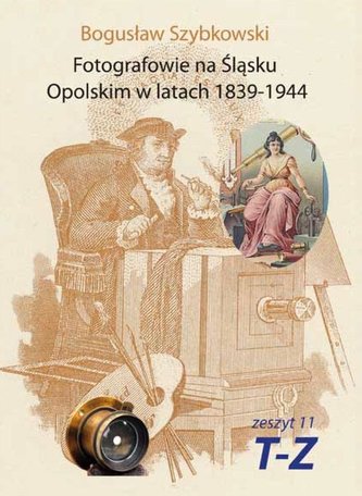 Fotografowie na Śląsku Opolskim.. Zeszyt 11 T-Z Fotografowie na Śląsku Opolskim.. Zeszyt 11 T-Z