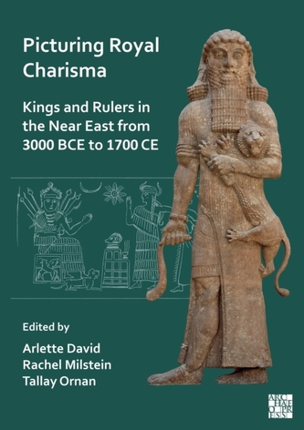 Picturing Royal Charisma: Kings and Rulers in the Near East from 3000 BCE to 1700 CE Picturing Royal Charisma: Kings and Rulers in the Near East from 3000 BCE to 1700 CE