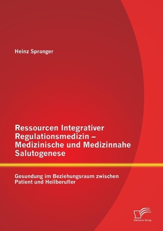 Ressourcen Integrativer Regulationsmedizin - Medizinische und Medizinnahe Salutogenese: Gesundung im Beziehungsraum zwischen Pat