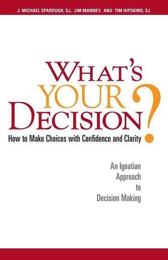 What's Your Decision?: How to Make Choices with Confidence and Clarity: An Ignatian Approach to Decision Making