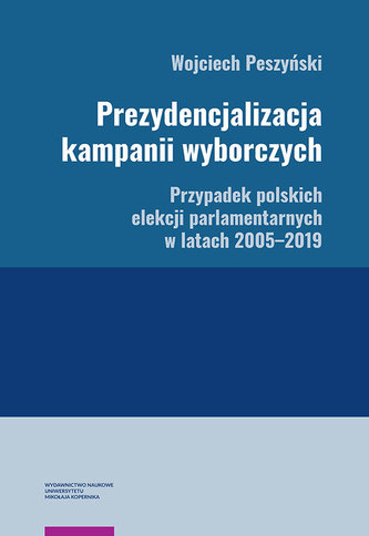 Prezydencjalizacja kampanii wyborczych Przypadek polskich elekcji parlamentarnych w latach 2005-201 Prezydencjalizacja kampanii wyborczych Przypadek polskich elekcji parlamentarnych w latach 2005-201