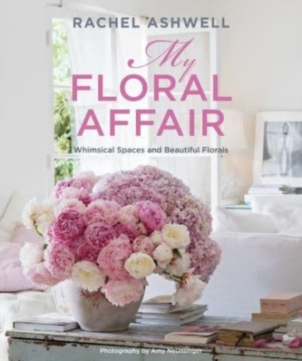 Rachel Ashwell: My Floral Affair Rachel Ashwell: My Floral Affair